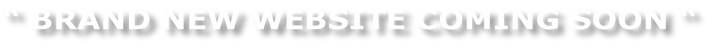 “ BRAND NEW WEBSITE COMING SOON “
